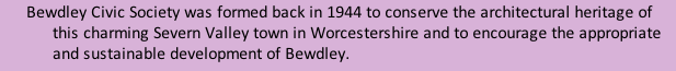 Bewdley Civic Society was formed back in 1944 to conserve the architectural heritage of this charming Severn Valley town in Worcestershire and to encourage the appropriate and sustainable development of Bewdley.